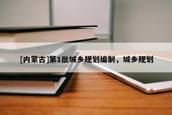[内蒙古]第1批城乡规划编制，城乡规划