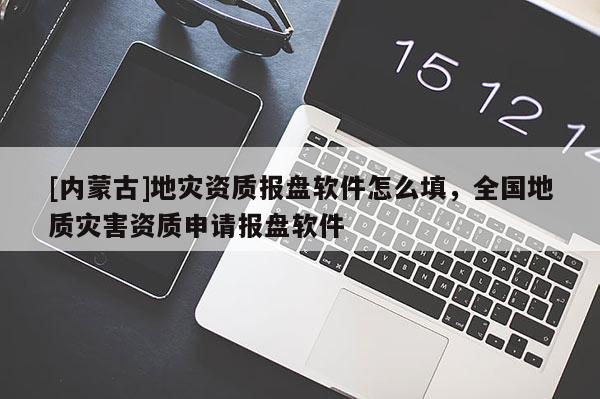 [内蒙古]地灾资质报盘软件怎么填，全国地质灾害资质申请报盘软件
