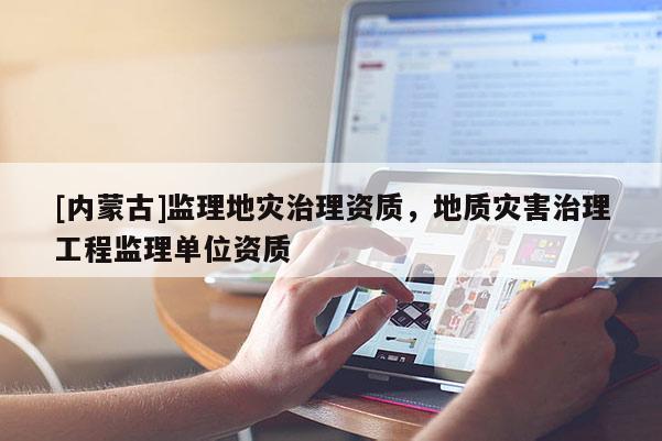 [内蒙古]监理地灾治理资质，地质灾害治理工程监理单位资质