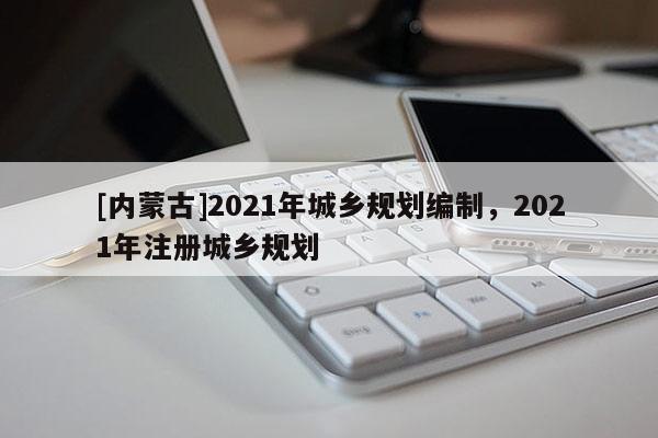 [内蒙古]2021年城乡规划编制，2021年注册城乡规划