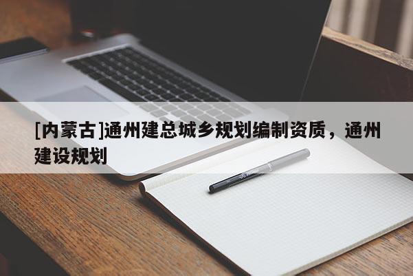 [内蒙古]通州建总城乡规划编制资质，通州建设规划