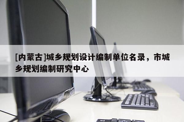 [内蒙古]城乡规划设计编制单位名录，市城乡规划编制研究中心
