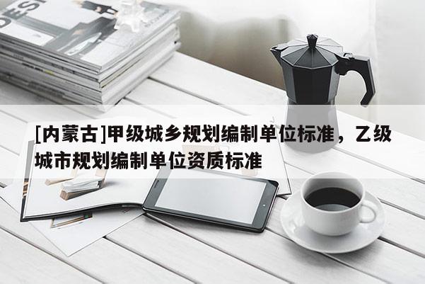 [内蒙古]甲级城乡规划编制单位标准，乙级城市规划编制单位资质标准