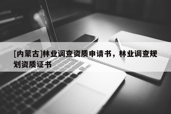 [内蒙古]林业调查资质申请书，林业调查规划资质证书