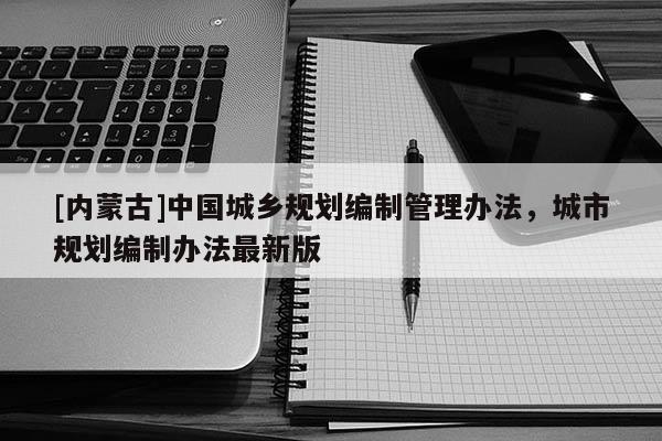 [内蒙古]中国城乡规划编制管理办法，城市规划编制办法最新版