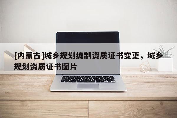 [内蒙古]城乡规划编制资质证书变更，城乡规划资质证书图片