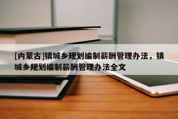 [内蒙古]镇城乡规划编制薪酬管理办法，镇城乡规划编制薪酬管理办法全文