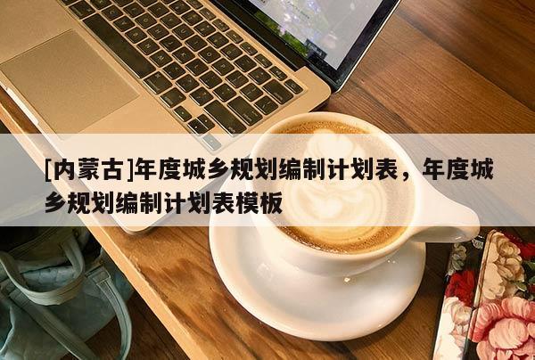[内蒙古]年度城乡规划编制计划表，年度城乡规划编制计划表模板