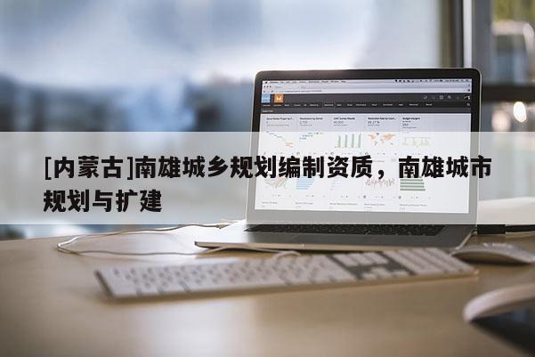[内蒙古]南雄城乡规划编制资质，南雄城市规划与扩建