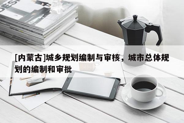 [内蒙古]城乡规划编制与审核，城市总体规划的编制和审批
