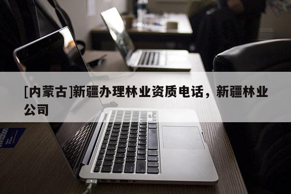 [内蒙古]新疆办理林业资质电话，新疆林业公司