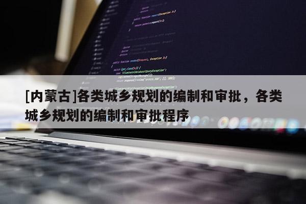 [内蒙古]各类城乡规划的编制和审批，各类城乡规划的编制和审批程序
