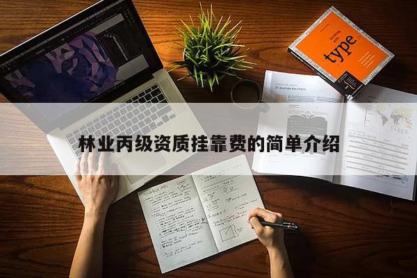 林业丙级资质挂靠费的简单介绍