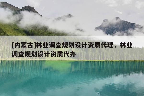 [内蒙古]林业调查规划设计资质代理，林业调查规划设计资质代办