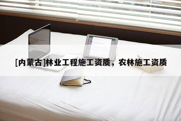 [内蒙古]林业工程施工资质，农林施工资质