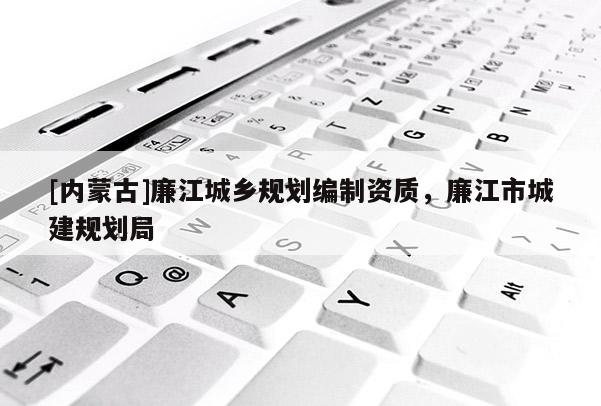 [内蒙古]廉江城乡规划编制资质，廉江市城建规划局