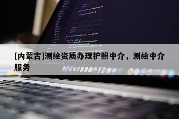 [内蒙古]测绘资质办理护照中介，测绘中介服务