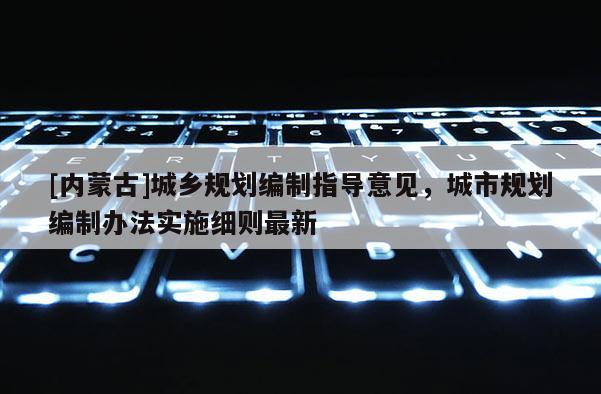 [内蒙古]城乡规划编制指导意见，城市规划编制办法实施细则最新