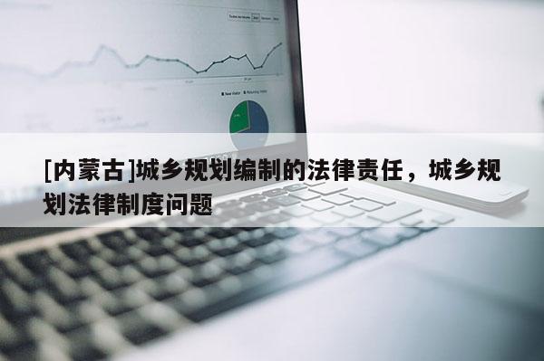 [内蒙古]城乡规划编制的法律责任，城乡规划法律制度问题