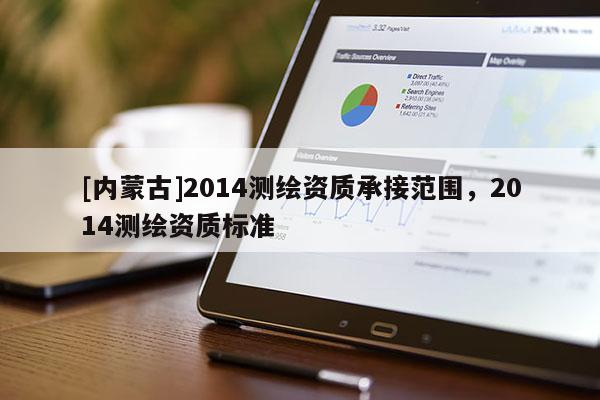 [内蒙古]2014测绘资质承接范围，2014测绘资质标准