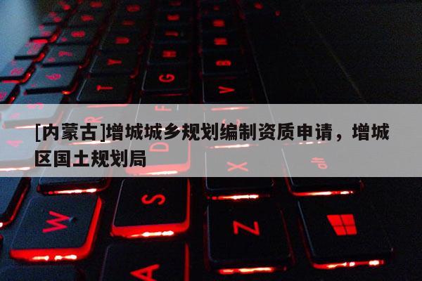[内蒙古]增城城乡规划编制资质申请，增城区国土规划局