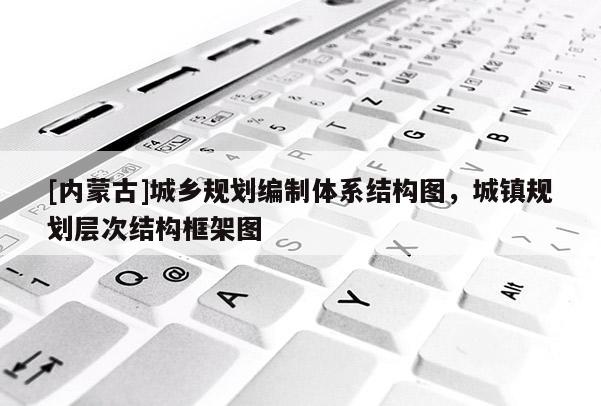 [内蒙古]城乡规划编制体系结构图，城镇规划层次结构框架图