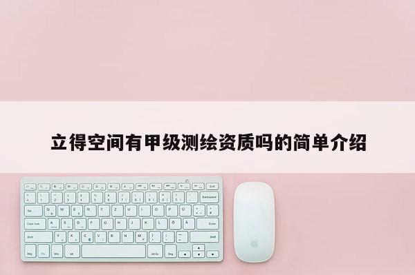 立得空间有甲级测绘资质吗的简单介绍