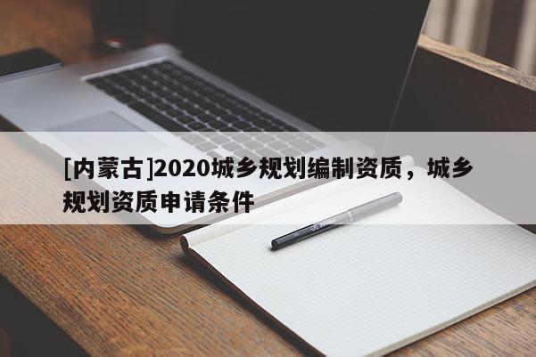 [内蒙古]2020城乡规划编制资质，城乡规划资质申请条件