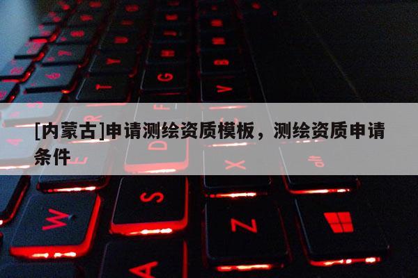 [内蒙古]申请测绘资质模板，测绘资质申请条件