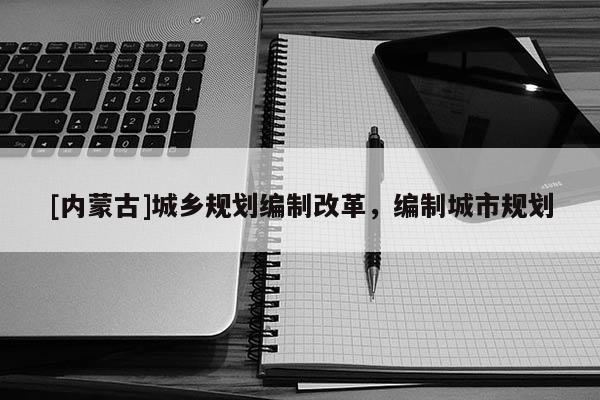 [内蒙古]城乡规划编制改革，编制城市规划