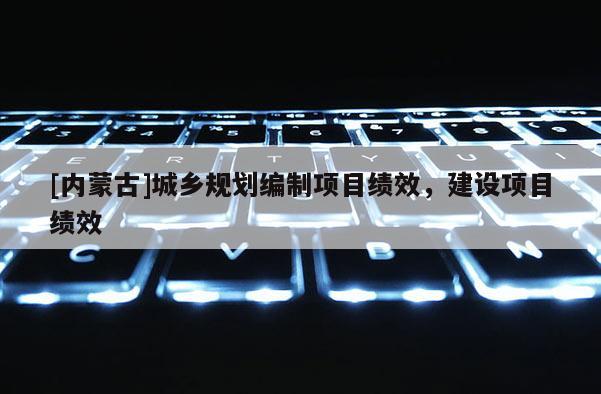 [内蒙古]城乡规划编制项目绩效，建设项目绩效