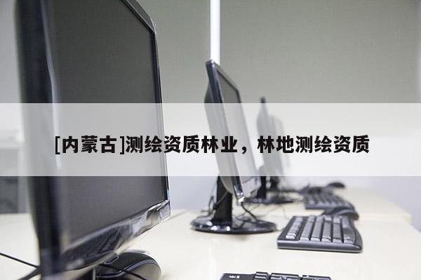 [内蒙古]测绘资质林业，林地测绘资质
