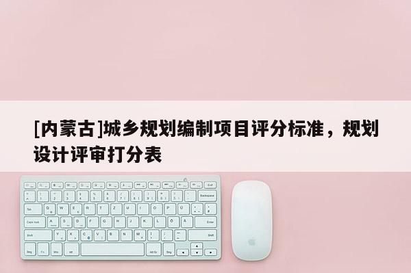 [内蒙古]城乡规划编制项目评分标准，规划设计评审打分表