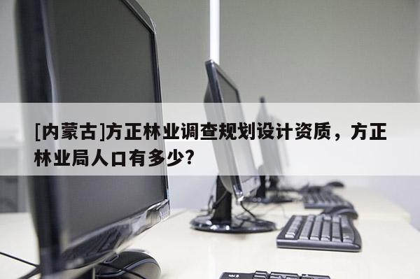 [内蒙古]方正林业调查规划设计资质，方正林业局人口有多少?