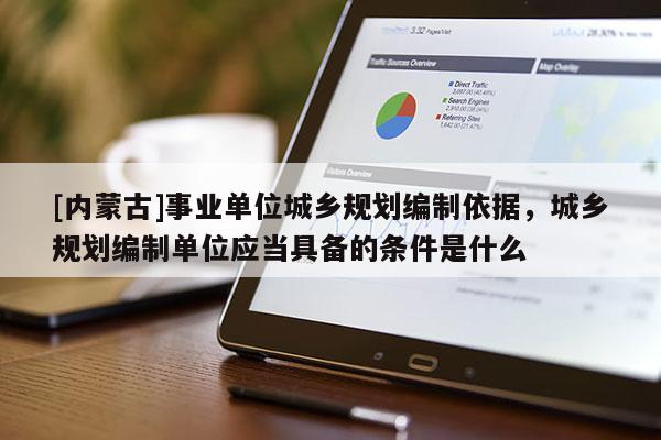 [内蒙古]事业单位城乡规划编制依据，城乡规划编制单位应当具备的条件是什么