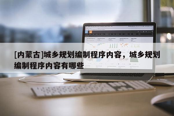 [内蒙古]城乡规划编制程序内容，城乡规划编制程序内容有哪些