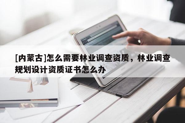 [内蒙古]怎么需要林业调查资质，林业调查规划设计资质证书怎么办