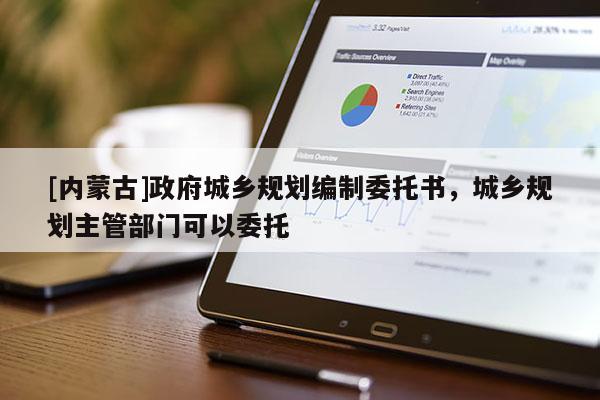[内蒙古]政府城乡规划编制委托书，城乡规划主管部门可以委托