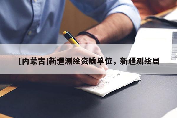 [内蒙古]新疆测绘资质单位，新疆测绘局