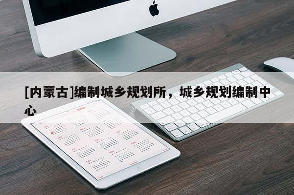 [内蒙古]编制城乡规划所，城乡规划编制中心
