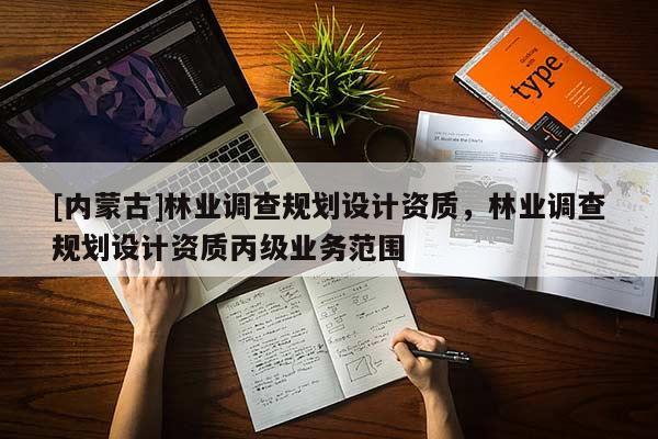 [内蒙古]林业调查规划设计资质，林业调查规划设计资质丙级业务范围