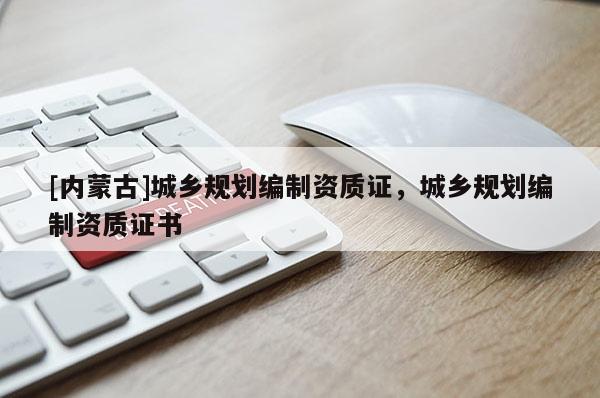 [内蒙古]城乡规划编制资质证，城乡规划编制资质证书