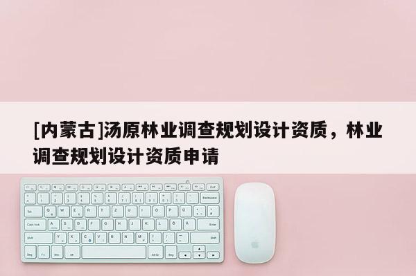 [内蒙古]汤原林业调查规划设计资质，林业调查规划设计资质申请