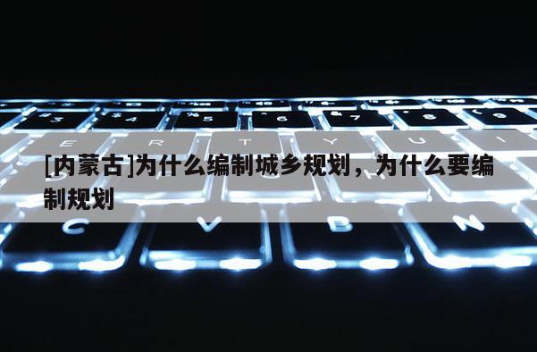 [内蒙古]为什么编制城乡规划，为什么要编制规划