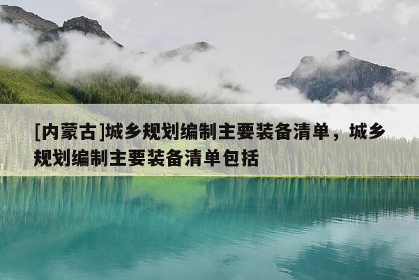 [内蒙古]城乡规划编制主要装备清单，城乡规划编制主要装备清单包括