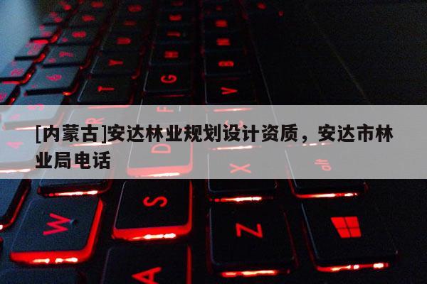 [内蒙古]安达林业规划设计资质，安达市林业局电话