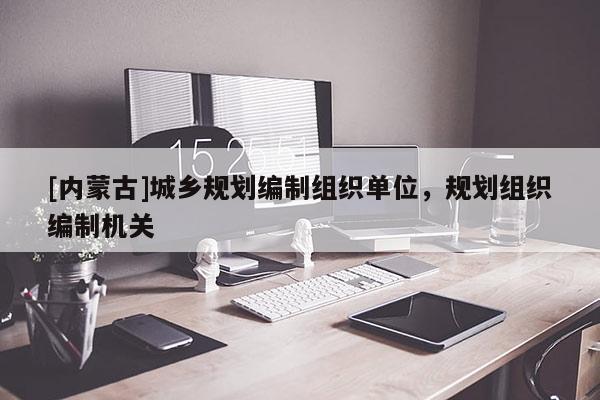 [内蒙古]城乡规划编制组织单位，规划组织编制机关