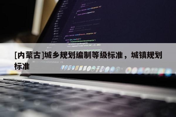 [内蒙古]城乡规划编制等级标准，城镇规划标准