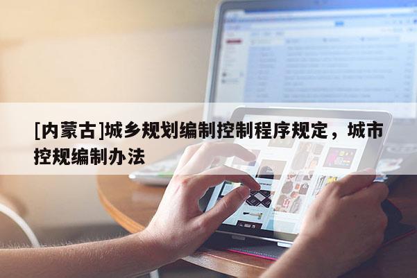 [内蒙古]城乡规划编制控制程序规定，城市控规编制办法