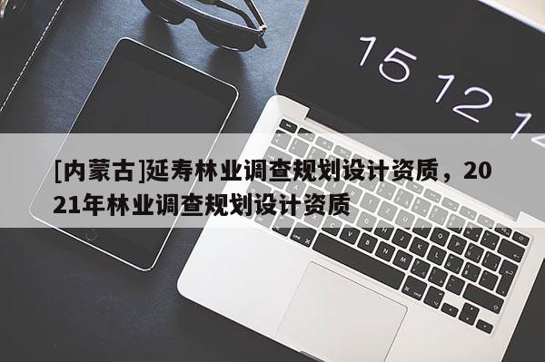 [内蒙古]延寿林业调查规划设计资质，2021年林业调查规划设计资质